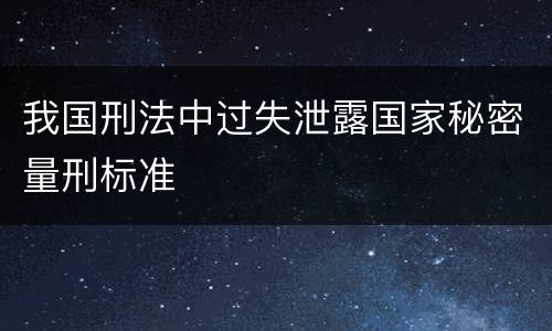 我国刑法中过失泄露国家秘密量刑标准