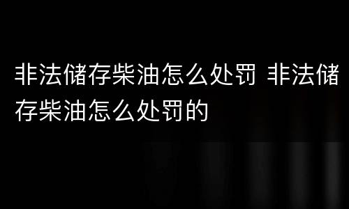 非法储存柴油怎么处罚 非法储存柴油怎么处罚的