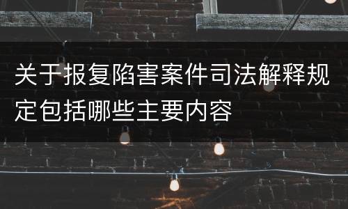 关于报复陷害案件司法解释规定包括哪些主要内容