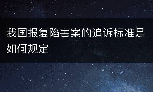 我国报复陷害案的追诉标准是如何规定