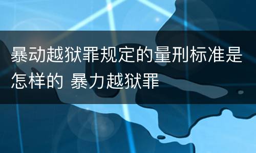 暴动越狱罪规定的量刑标准是怎样的 暴力越狱罪