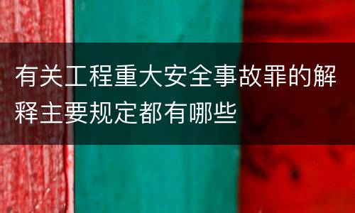有关工程重大安全事故罪的解释主要规定都有哪些