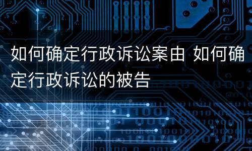 如何确定行政诉讼案由 如何确定行政诉讼的被告