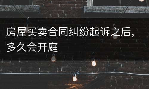 房屋买卖合同纠纷起诉之后，多久会开庭