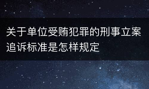 关于单位受贿犯罪的刑事立案追诉标准是怎样规定