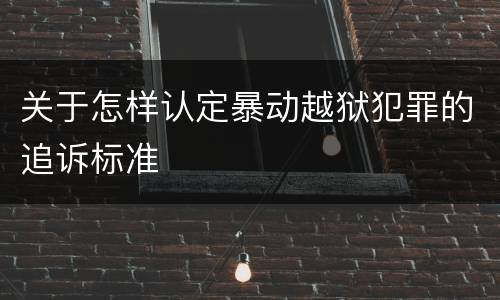 关于怎样认定暴动越狱犯罪的追诉标准