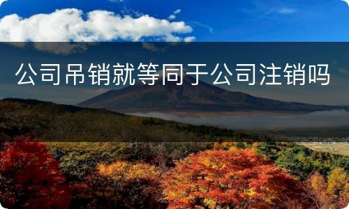 公司吊销就等同于公司注销吗