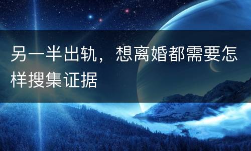 另一半出轨，想离婚都需要怎样搜集证据