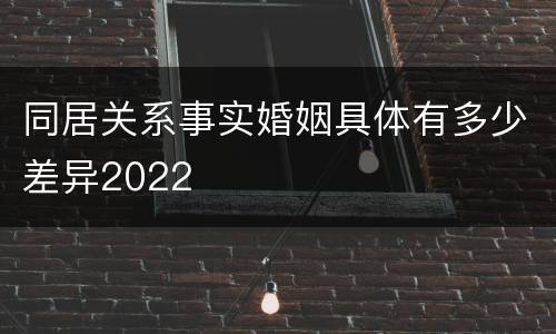 同居关系事实婚姻具体有多少差异2022