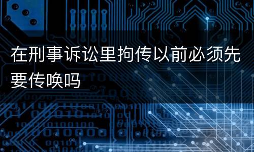 在刑事诉讼里拘传以前必须先要传唤吗