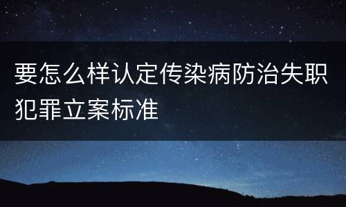 要怎么样认定传染病防治失职犯罪立案标准