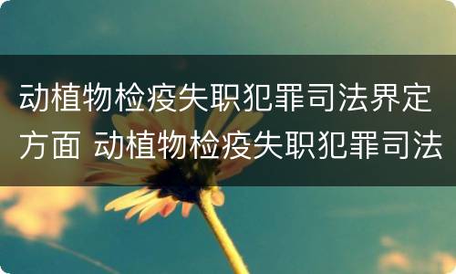 动植物检疫失职犯罪司法界定方面 动植物检疫失职犯罪司法界定方面问题