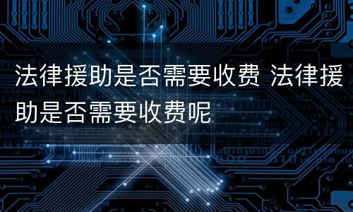 法律援助是否需要收费 法律援助是否需要收费呢