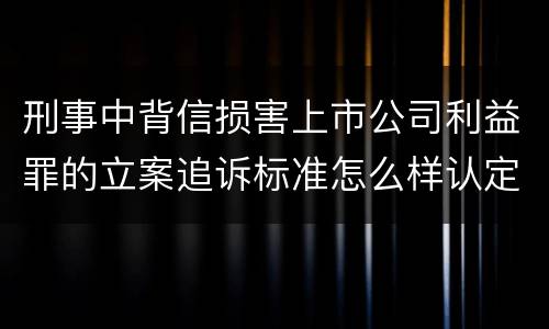 刑事中背信损害上市公司利益罪的立案追诉标准怎么样认定