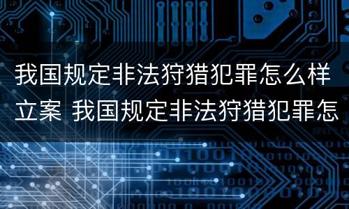 我国规定非法狩猎犯罪怎么样立案 我国规定非法狩猎犯罪怎么样立案处理