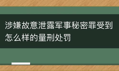 涉嫌故意泄露军事秘密罪受到怎么样的量刑处罚