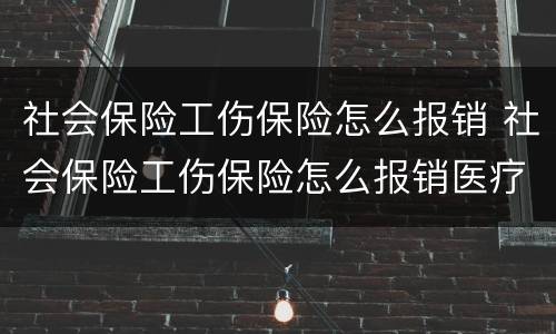 社会保险工伤保险怎么报销 社会保险工伤保险怎么报销医疗费用