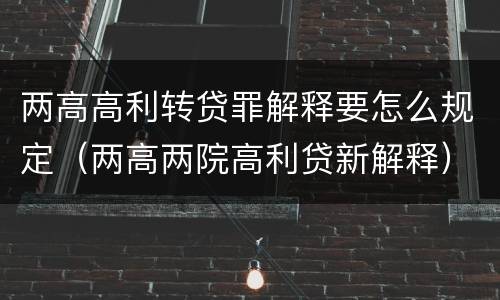 两高高利转贷罪解释要怎么规定（两高两院高利贷新解释）