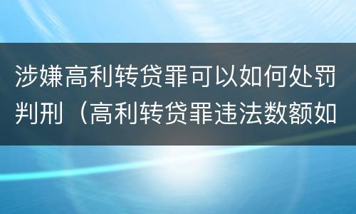 涉嫌高利转贷罪可以如何处罚判刑（高利转贷罪违法数额如何认定得）