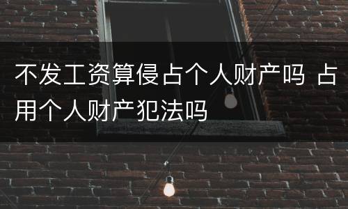不发工资算侵占个人财产吗 占用个人财产犯法吗
