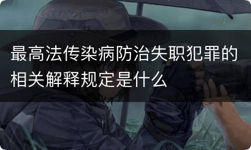 最高法传染病防治失职犯罪的相关解释规定是什么