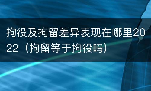 拘役及拘留差异表现在哪里2022（拘留等于拘役吗）