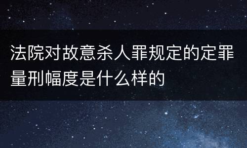 法院对故意杀人罪规定的定罪量刑幅度是什么样的