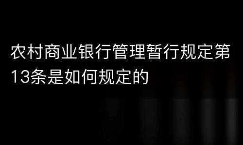 农村商业银行管理暂行规定第13条是如何规定的