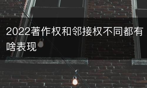 2022著作权和邻接权不同都有啥表现