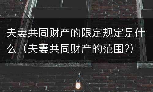 夫妻共同财产的限定规定是什么（夫妻共同财产的范围?）