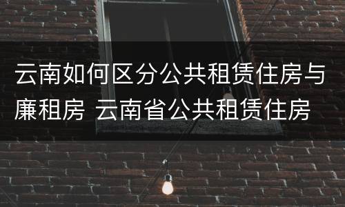 云南如何区分公共租赁住房与廉租房 云南省公共租赁住房