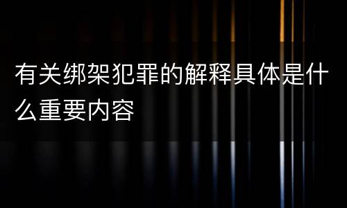 有关绑架犯罪的解释具体是什么重要内容