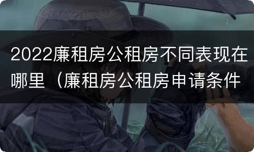 2022廉租房公租房不同表现在哪里（廉租房公租房申请条件2020）