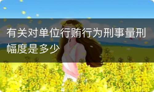 有关对单位行贿行为刑事量刑幅度是多少