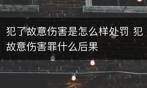 犯了故意伤害是怎么样处罚 犯故意伤害罪什么后果