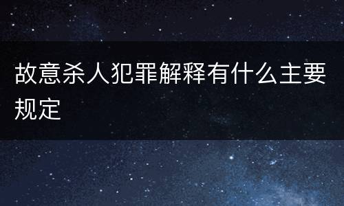 故意杀人犯罪解释有什么主要规定