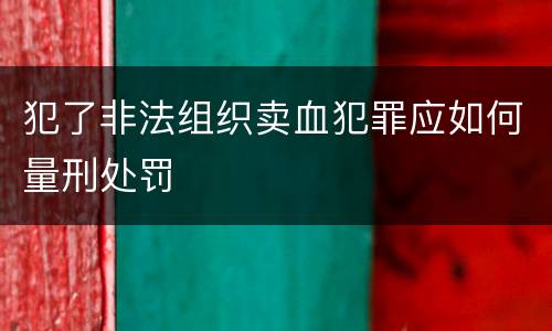 犯了非法组织卖血犯罪应如何量刑处罚
