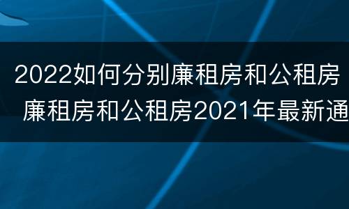 2022如何分别廉租房和公租房 廉租房和公租房2021年最新通知