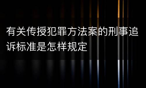 有关传授犯罪方法案的刑事追诉标准是怎样规定