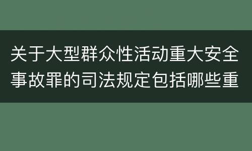 关于大型群众性活动重大安全事故罪的司法规定包括哪些重要内容