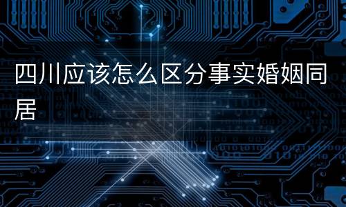 四川应该怎么区分事实婚姻同居