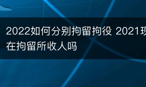 2022如何分别拘留拘役 2021现在拘留所收人吗