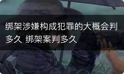 绑架涉嫌构成犯罪的大概会判多久 绑架案判多久