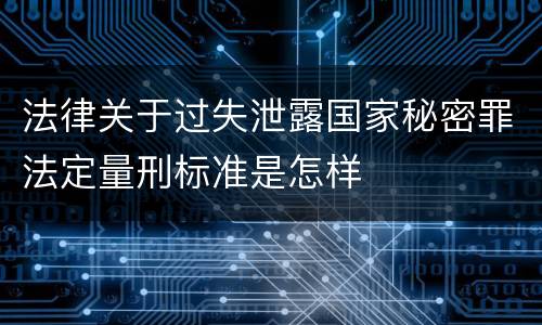 法律关于过失泄露国家秘密罪法定量刑标准是怎样