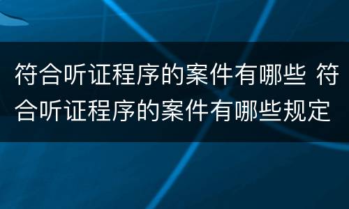 符合听证程序的案件有哪些 符合听证程序的案件有哪些规定