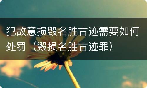 犯故意损毁名胜古迹需要如何处罚（毁损名胜古迹罪）