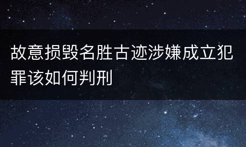 故意损毁名胜古迹涉嫌成立犯罪该如何判刑