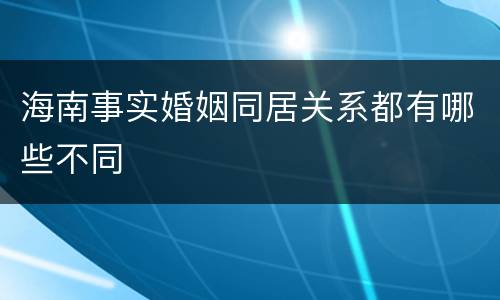 海南事实婚姻同居关系都有哪些不同