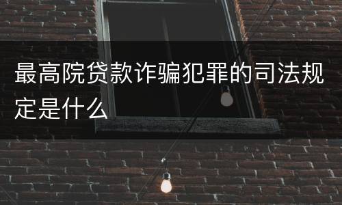 最高院贷款诈骗犯罪的司法规定是什么