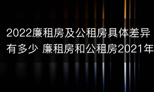 2022廉租房及公租房具体差异有多少 廉租房和公租房2021年最新通知